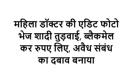 महिला डॉक्टर की एडिट फोटो भेज शादी तुड़वाई, ब्लैकमेल कर रुपए लिए, अवैध संबंध का दबाव बनाया