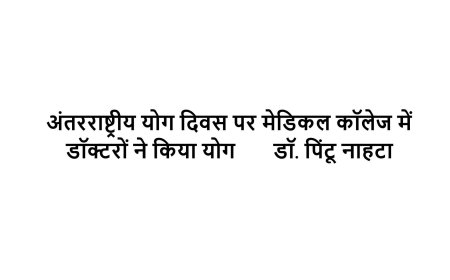 अंतरराष्ट्रीय योग दिवस पर मेडिकल कॉलेज में लगभग 400 डॉक्टरों ने किया योग       डॉ. पिंटू नाहटा