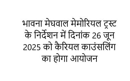 भावना मेघवाल मेमोरियल ट्रस्ट के निर्देशन में  26 जून 2025 को कैरियल काउंसलिंग का होगा आयोजन.......