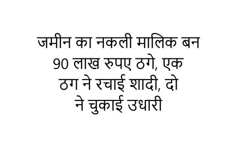 जमीन का नकली मालिक बन 90 लाख रुपए ठगे, एक ठग ने रचाई शादी, दो ने चुकाई उधारी