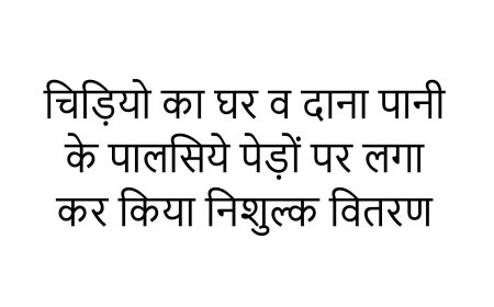 चिड़ियो का घर व दाना पानी के पालसिये पेड़ों पर लगा कर किया निशुल्क वितरण
