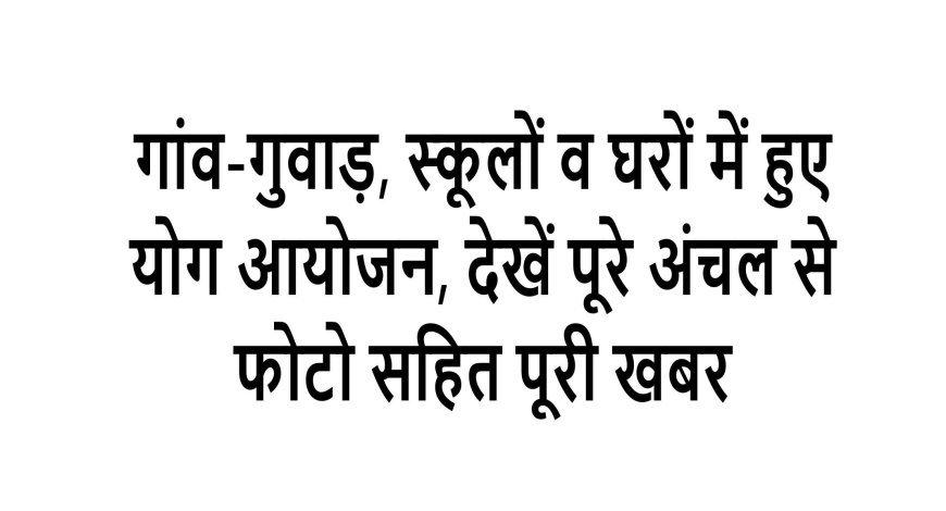 गांव-गुवाड़, स्कूलों व घरों में हुए योग आयोजन, देखें पूरे अंचल से फोटो सहित पूरी खबर