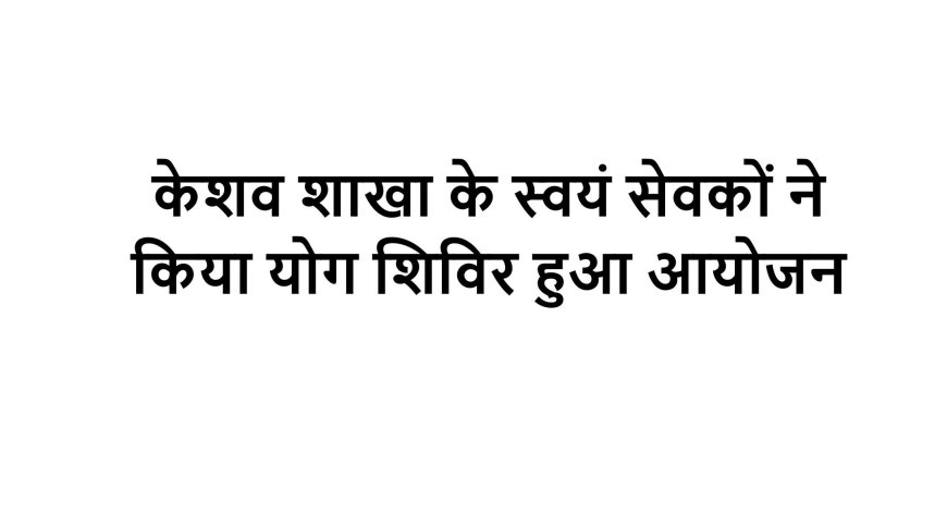 केशव शाखा के स्वयं सेवकों ने किया योग शिविर हुआ आयोजन