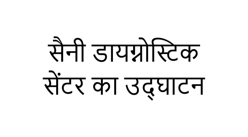 सैनी डायग्नोस्टिक सेंटर का उद्घाटन