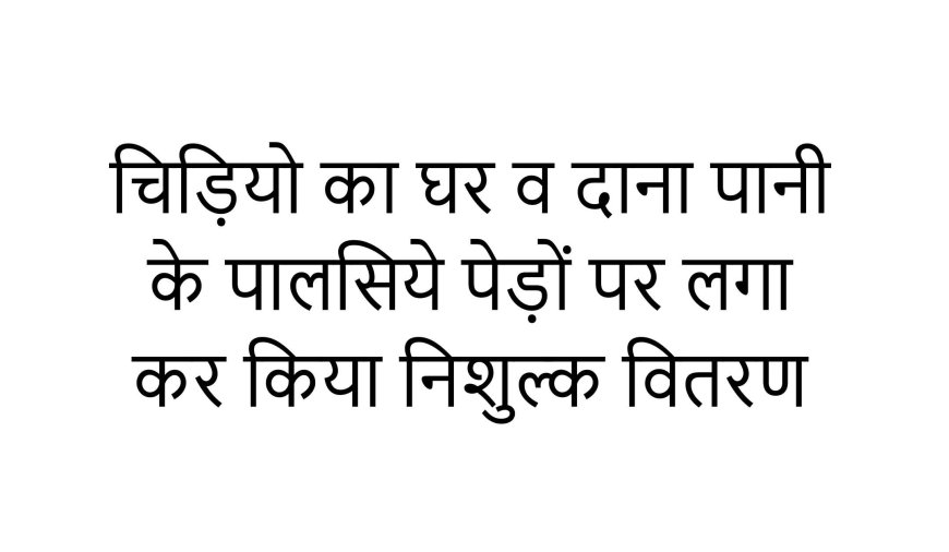 चिड़ियो का घर व दाना पानी के पालसिये पेड़ों पर लगा कर किया निशुल्क वितरण