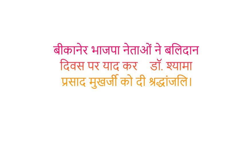 बीकानेर भाजपा नेताओं ने बलिदान दिवस पर याद कर    डॉ. श्यामा प्रसाद मुखर्जी को दी श्रद्धांजलि।