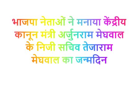 भाजपा नेताओं ने मनाया केंद्रीय कानून मंत्री अर्जुनराम मेघवाल के निजी सचिव तेजाराम मेघवाल का जन्मदिन