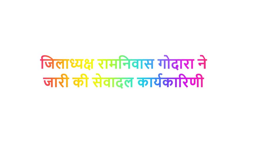 जिलाध्यक्ष रामनिवास गोदारा ने जारी की सेवादल कार्यकारिणी