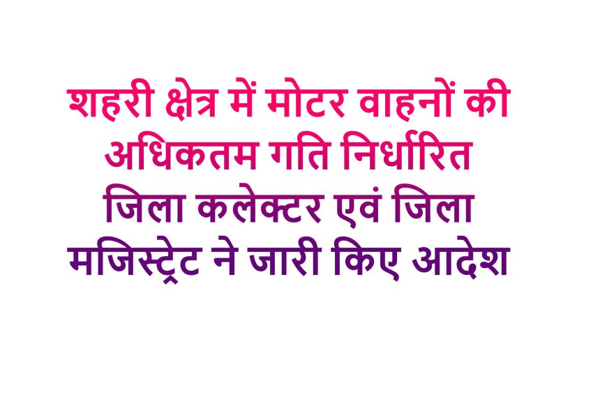 शहरी क्षेत्र में मोटर वाहनों की अधिकतम गति निर्धारित जिला मजिस्ट्रेट ने जारी किए आदेश