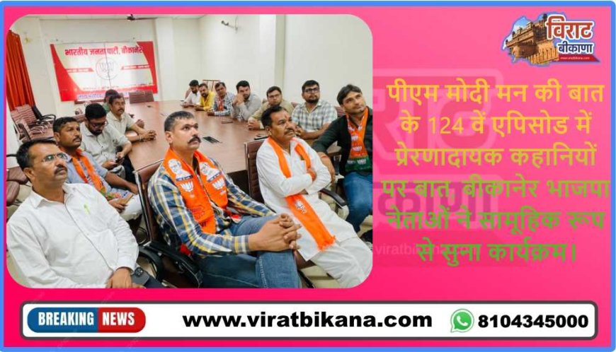 पीएम मोदी मन की बात के 124 वें एपिसोड में प्रेरणादायक कहानियों पर बात, बीकानेर भाजपा नेताओं ने सामूहिक रूप से सुना कार्यक्रम