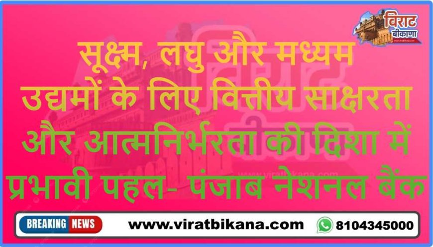 पंजाब नेशनल बैंक का एमएसएमई आउटरीच कार्यक्रम बीकानेर में उत्साहपूर्वक सम्पन्न