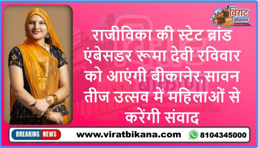 राजीविका की स्टेट ब्रांड एंबेसडर रूमा देवी रविवार को आएंगी बीकानेर,सावन तीज उत्सव में महिलाओं से करेंगी संवाद