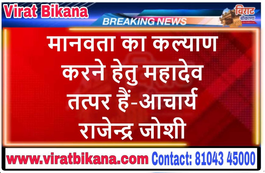 मानवता का कल्याण करने हेतु महादेव तत्पर हैं-आचार्य राजेन्द्र जोशी