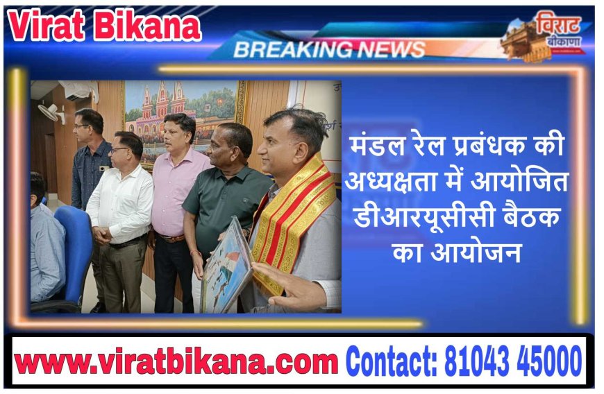 मंडल रेल प्रबंधक की अध्यक्षता में आयोजित डीआरयूसीसी बैठक का आयोजन