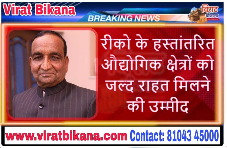 रीको के हस्तांतरित औद्योगिक क्षेत्रों को जल्द राहत मिलने की उम्मीद