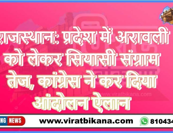 राजस्थान: प्रदेश में अरावली को लेकर सियासी संग्राम तेज, कांग्रेस ने कर दिया आंदोलन ऐलान
