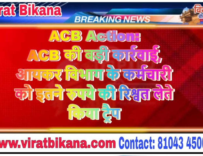 ACB Action: ACB की बड़ी कार्रवाई, आयकर व‍िभाग के कर्मचारी को इतने रुपये की रिश्वत लेते किया ट्रैप