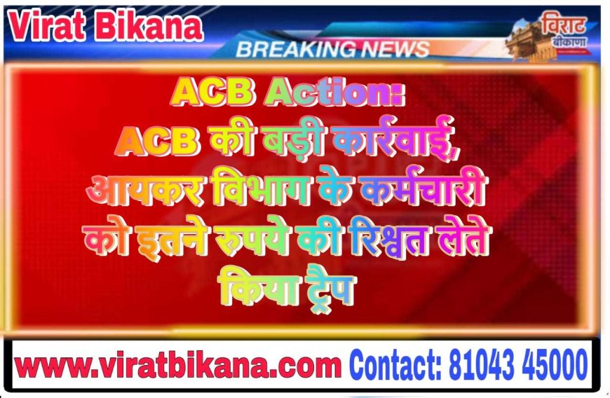 ACB Action: ACB की बड़ी कार्रवाई, आयकर व‍िभाग के कर्मचारी को इतने रुपये की रिश्वत लेते किया ट्रैप